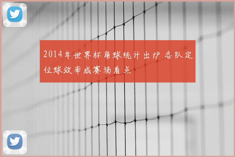 2014年世界杯角球统计出炉 各队定位球效率成赛场看点