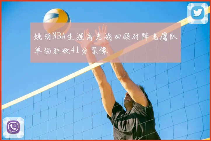 姚明NBA生涯高光战回顾对阵老鹰队单场狂砍41分录像