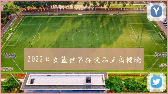 2022年女篮世界杯奖品正式揭晓
