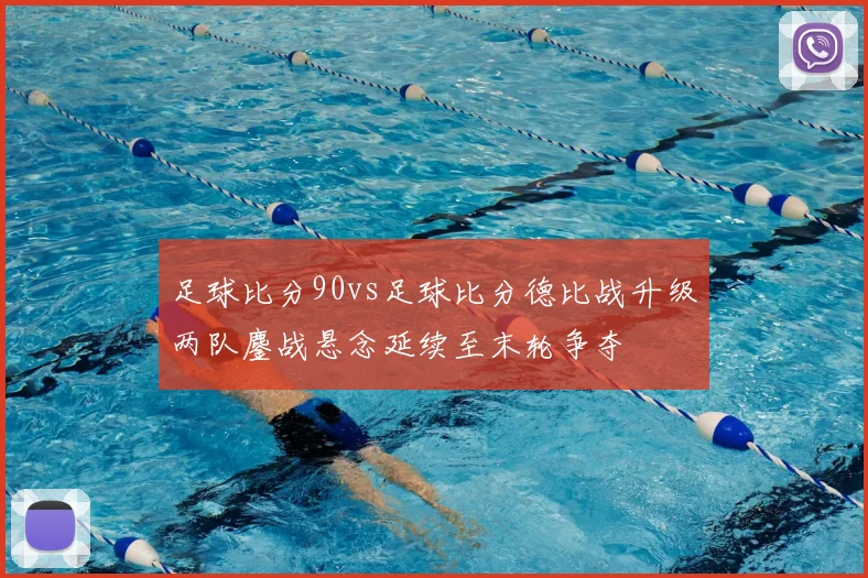 足球比分90vs足球比分德比战升级两队鏖战悬念延续至末轮争夺