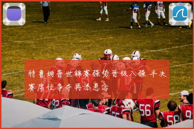 特鲁姆普世锦赛强势晋级八强 半决赛席位争夺再添悬念