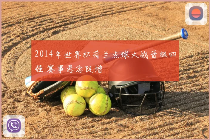 2014年世界杯荷兰点球大战晋级四强 赛事悬念陡增