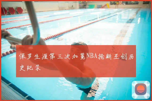 保罗生涯第三次加冕NBA抢断王创历史纪录