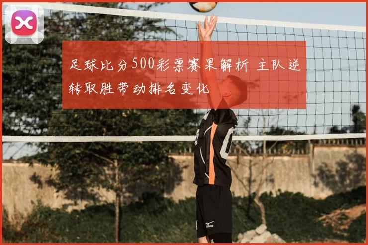 足球比分500彩票赛果解析 主队逆转取胜带动排名变化