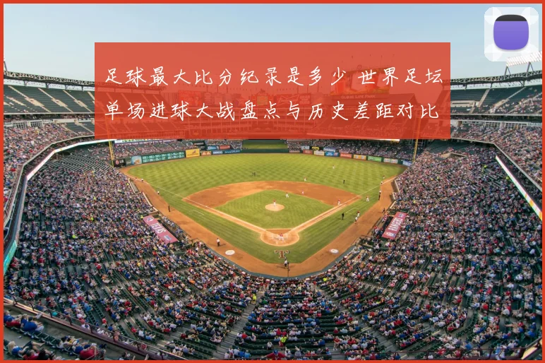 足球最大比分纪录是多少 世界足坛单场进球大战盘点与历史差距对比