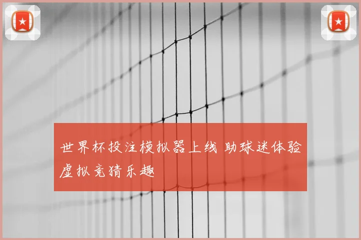 世界杯投注模拟器上线 助球迷体验虚拟竞猜乐趣