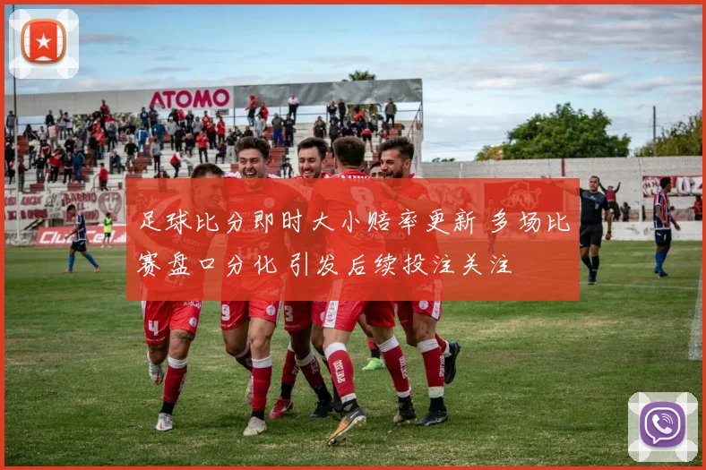 足球比分即时大小赔率更新 多场比赛盘口分化 引发后续投注关注