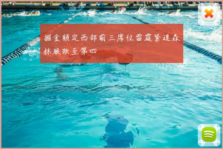 掘金锁定西部前三席位雷霆紧追森林狼跌至第四