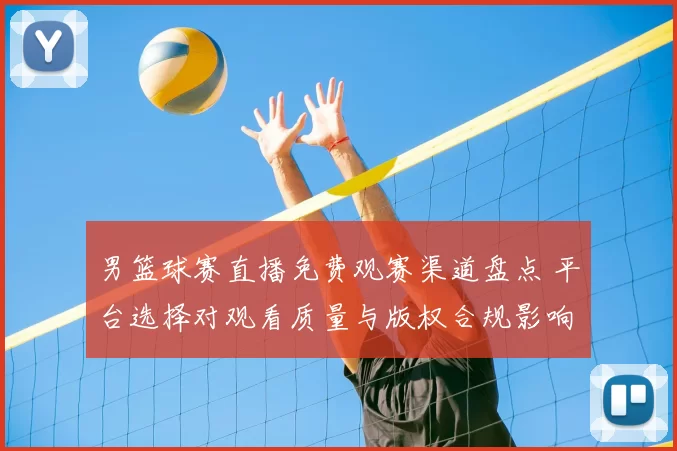 男篮球赛直播免费观赛渠道盘点 平台选择对观看质量与版权合规影响