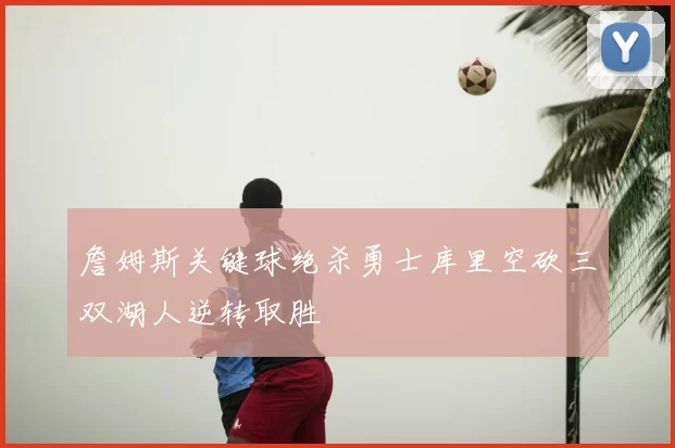 詹姆斯关键球绝杀勇士库里空砍三双湖人逆转取胜