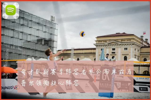 奇才队新赛季阵容名单公布库兹马普尔领衔核心阵容