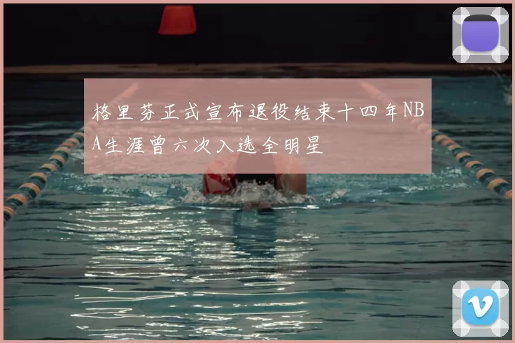 格里芬正式宣布退役结束十四年NBA生涯曾六次入选全明星