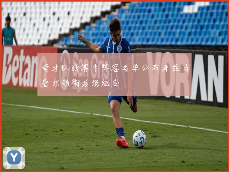 奇才队新赛季阵容名单公布库兹马普尔领衔后场组合