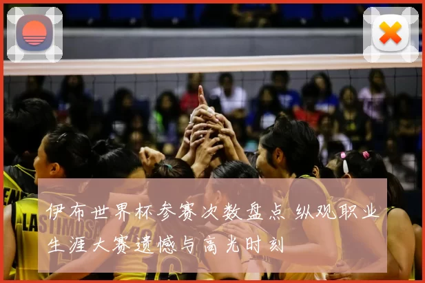 伊布世界杯参赛次数盘点 纵观职业生涯大赛遗憾与高光时刻