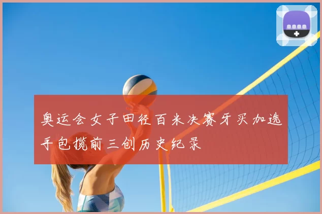 奥运会女子田径百米决赛牙买加选手包揽前三创历史纪录