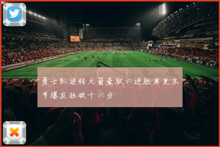 勇士队逆转火箭豪取六连胜库里末节爆发独砍十六分