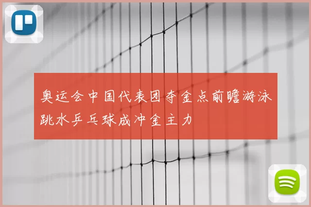 奥运会中国代表团夺金点前瞻游泳跳水乒乓球成冲金主力
