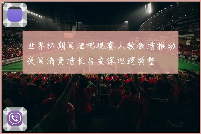世界杯期间酒吧观赛人数激增推动夜间消费增长与安保巡逻调整