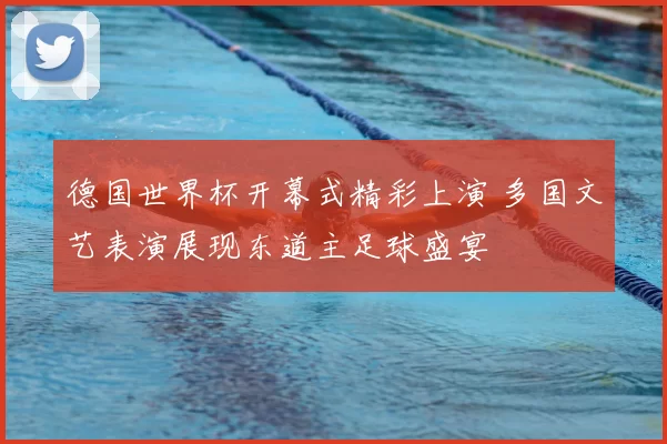德国世界杯开幕式精彩上演 多国文艺表演展现东道主足球盛宴